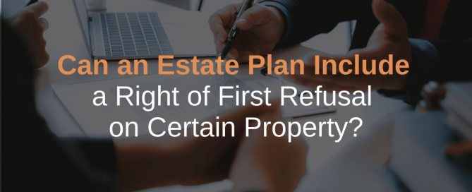 Can an Estate Plan Include a Right of First Refusal on Certain Property?