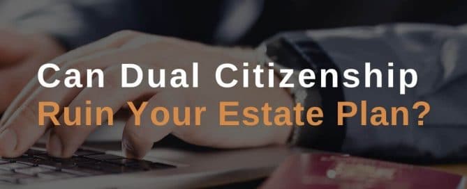 Can Dual Citizenship Ruin Your Estate Plan?