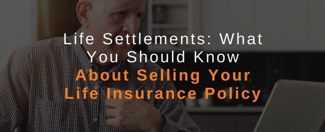 Life Settlements: What You Should Know About Selling Your Life Insurance Policy