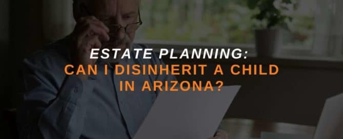 Estate Planning: Can I Disinherit a Child In Arizona?  