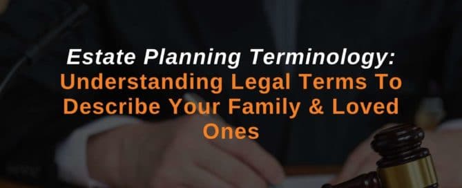 Estate Planning Terminology: Understanding Legal Terms To Describe Your Family & Loved Ones 