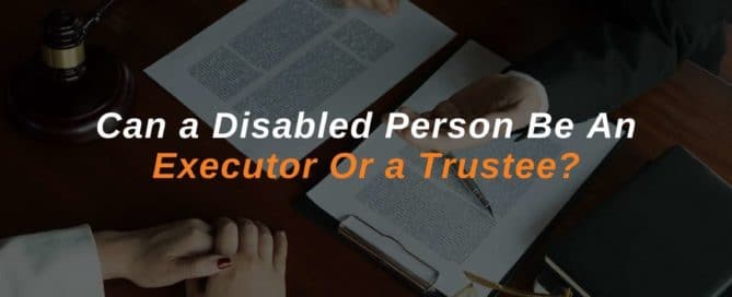 Can a Disabled Person Be An Executor Or a Trustee