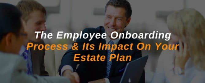 The Employee Onboarding Process & Its Impact On Your Estate Plan