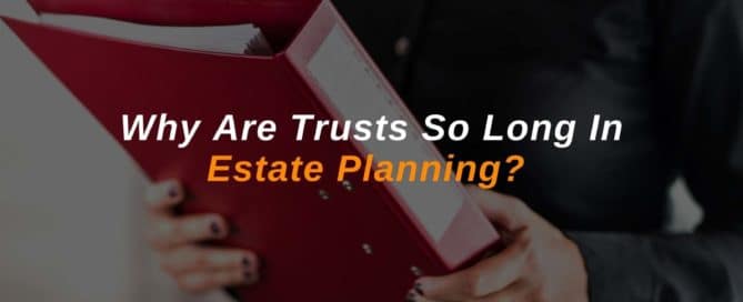 Why Are Trusts So Long In Estate Planning