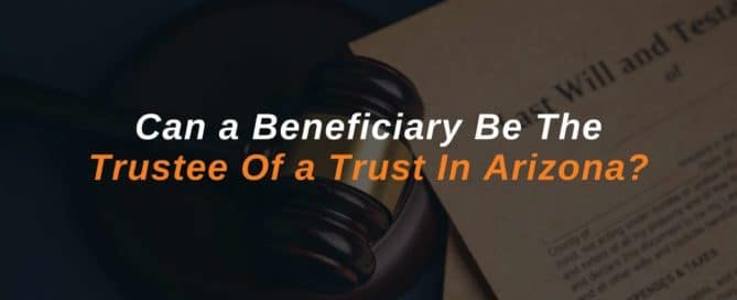 Can a Beneficiary Be The Trustee Of a Trust In Arizona