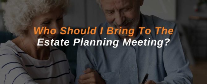 Who Should I Bring To The Estate Planning Meeting