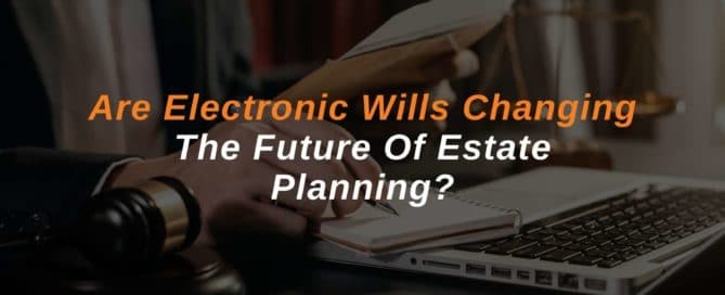 Are Electronic Wills Changing The Future Of Estate Planning