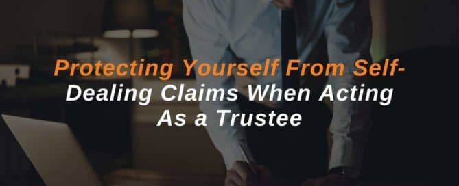 Protecting Yourself From Self- Dealing Claims When Acting As a Trustee