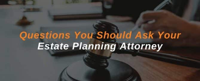 Questions You Should Ask Your Estate Planning Attorney