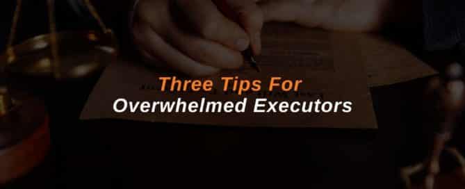 Three Tips For Overwhelmed Executors