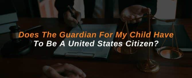 Does The Guardian For My Child Have To Be A United States Citizen?