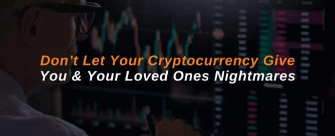 Don't Let Your Cryptocurrency Give You & Your Loved Ones Nightmares