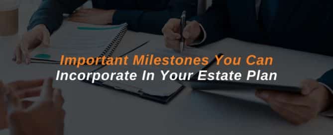 Important Milestones You Can Incorporate In Your Estate Plan