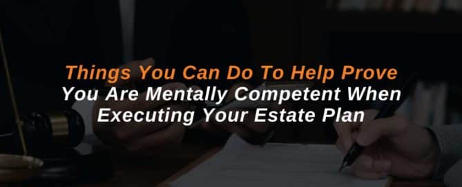 Things You Can Do To Help Prove You Are Mentally Competent When Executing Your Estate Plan