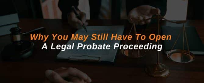 Why You May Still Have To Open A Legal Probate Proceeding