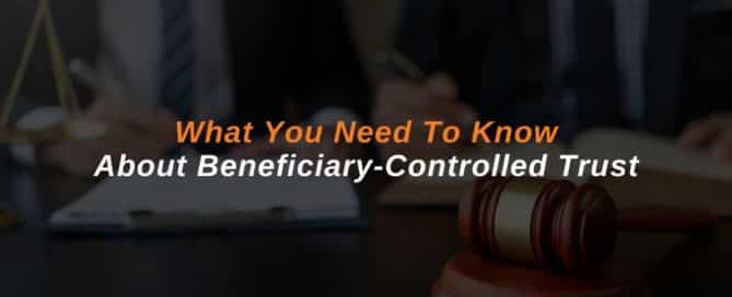 What You Need To Know About Beneficiary-Controlled Trust