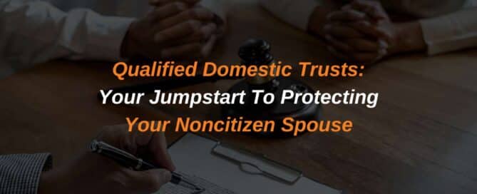 Qualified Domestic Trusts: Your Jumpstart To Protecting Your Noncitizen Spouse