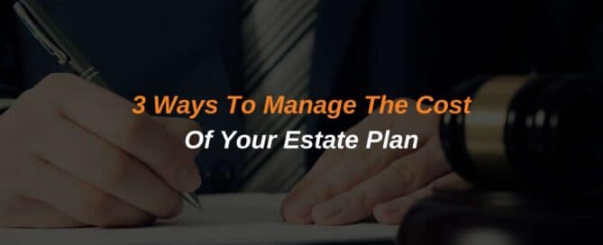 3 Ways To Manage The Cost Of Your Estate Plan