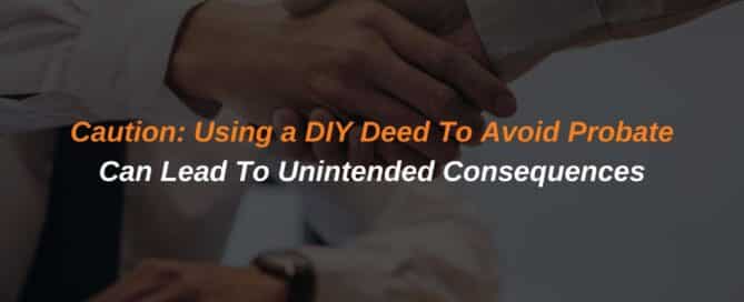 Caution Using a DIY Deed To Avoid Probate Can Lead To Unintended Consequences