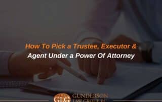 How To Pick a Trustee, Executor & Agent under a Power Of Attorney